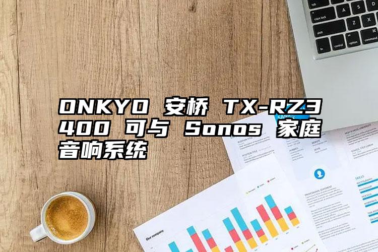 ONKYO 安桥 TX-RZ3400 可与 Sonos 家庭音响系统