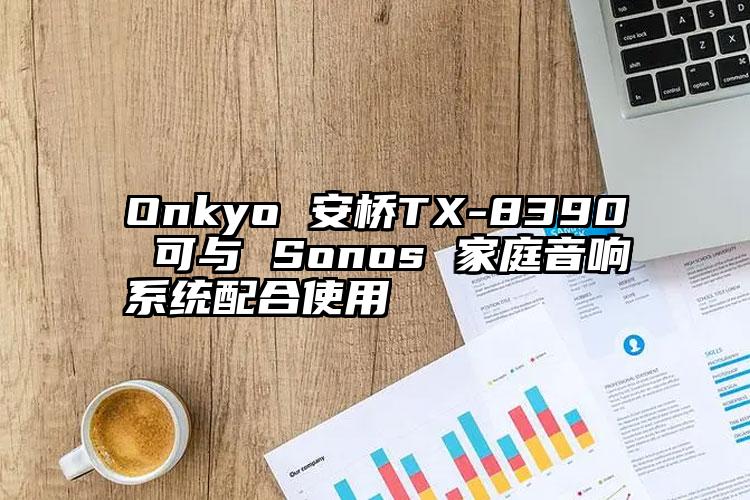 Onkyo 安桥TX-8390 可与 Sonos 家庭音响系统配合使用