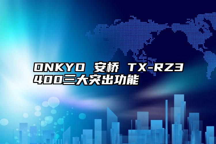 ONKYO 安桥 TX-RZ3400三大突出功能