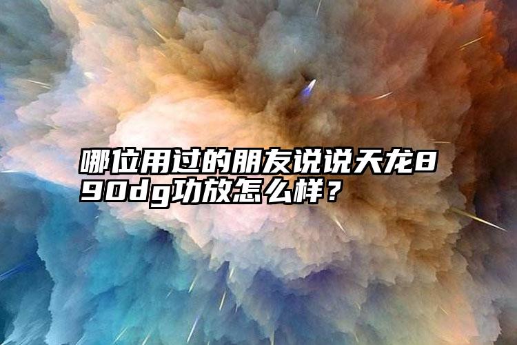 哪位用过的朋友说说天龙890dg功放怎么样？